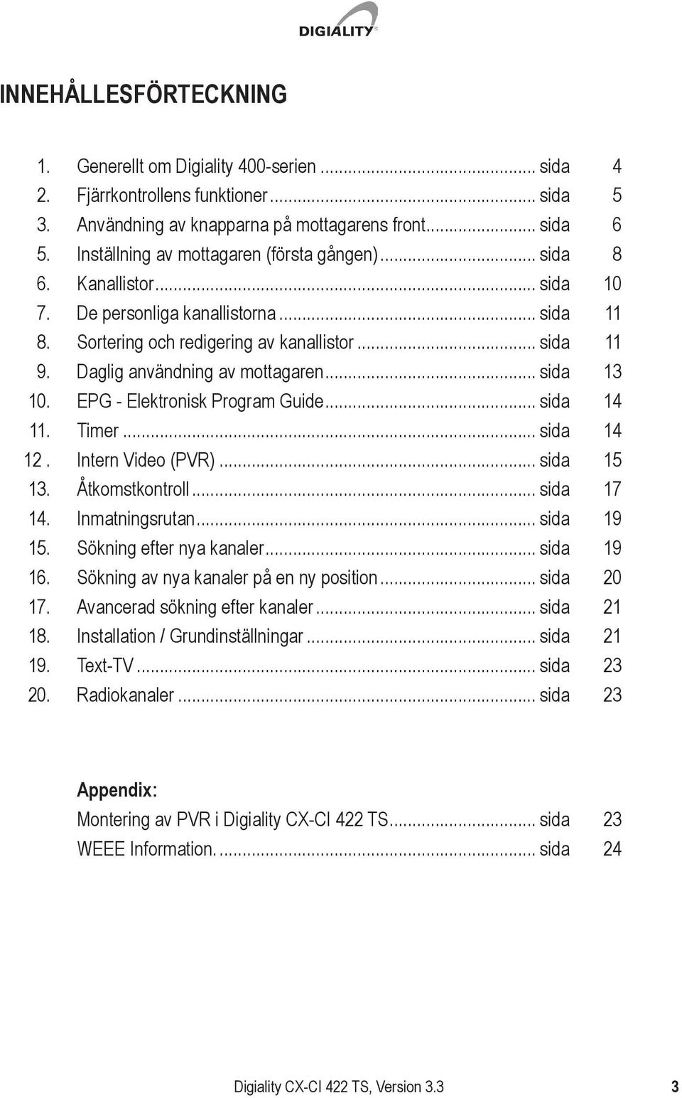 Daglig användning av mottagaren... sida 13 10. EPG - Elektronisk Program Guide... sida 14 11. Timer... sida 14 12. Intern Video (PVR)... sida 15 13. Åtkomstkontroll... sida 17 14. Inmatningsrutan.