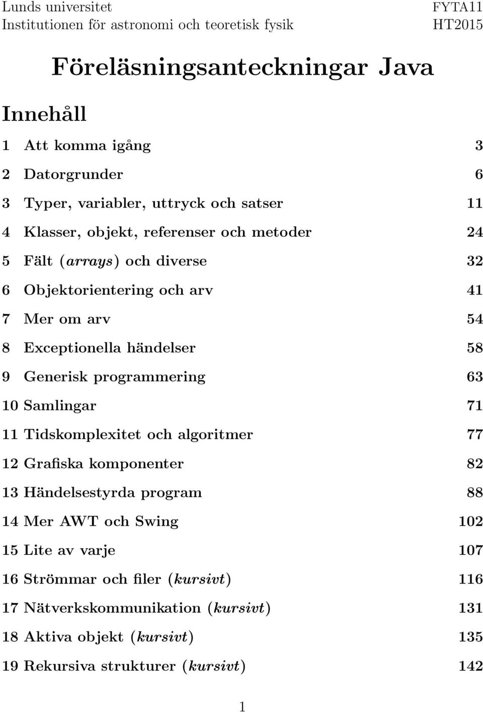 Exceptionella händelser 58 9 Generisk programmering 63 10 Samlingar 71 11 Tidskomplexitet och algoritmer 77 12 Grafiska komponenter 82 13 Händelsestyrda program 88 14