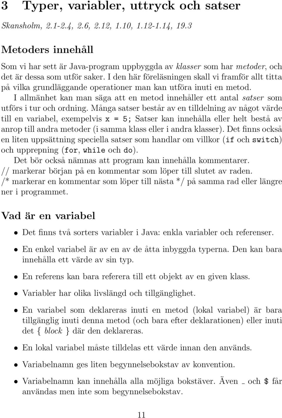 I den här föreläsningen skall vi framför allt titta på vilka grundläggande operationer man kan utföra inuti en metod.