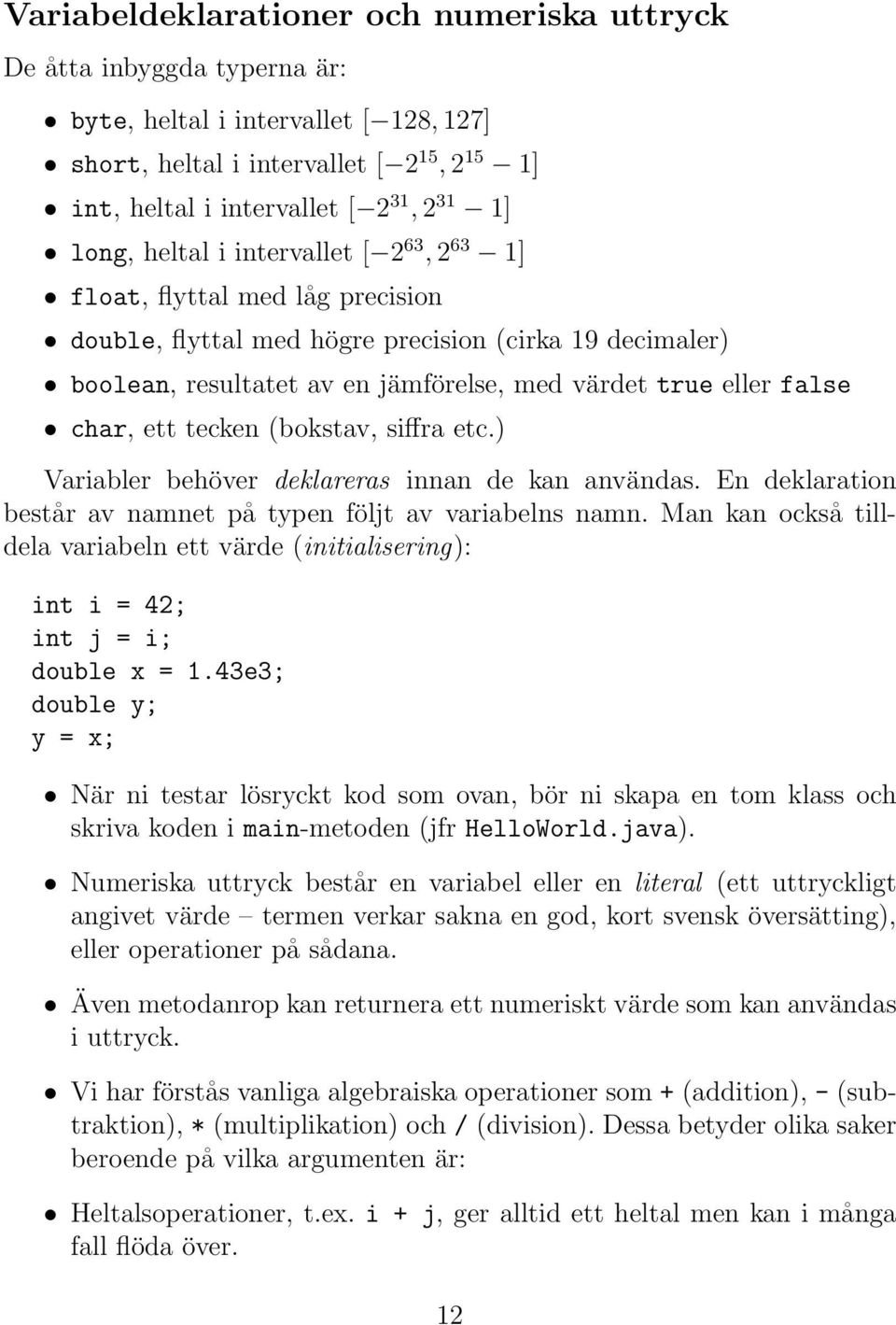 char, ett tecken (bokstav, siffra etc.) Variabler behöver deklareras innan de kan användas. En deklaration består av namnet på typen följt av variabelns namn.