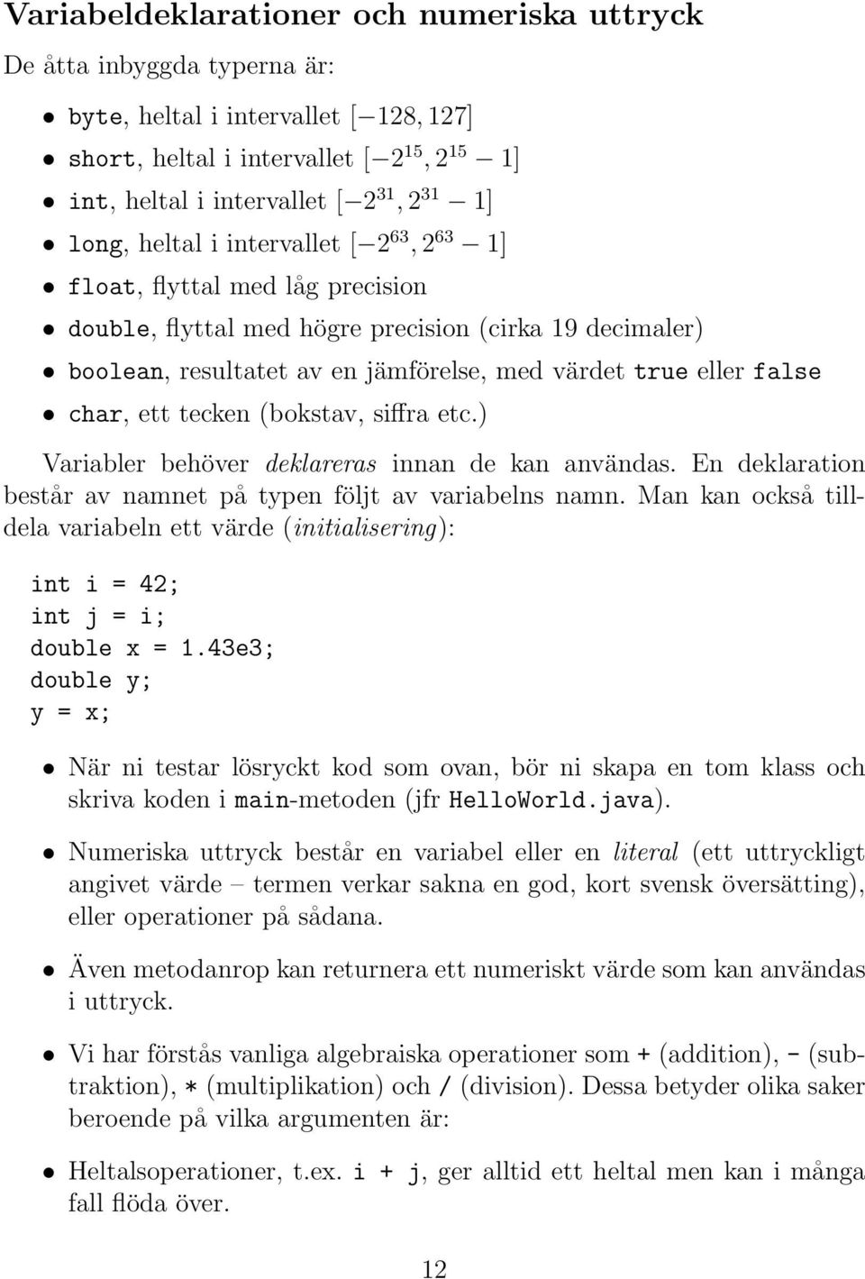 char, ett tecken (bokstav, siffra etc.) Variabler behöver deklareras innan de kan användas. En deklaration består av namnet på typen följt av variabelns namn.