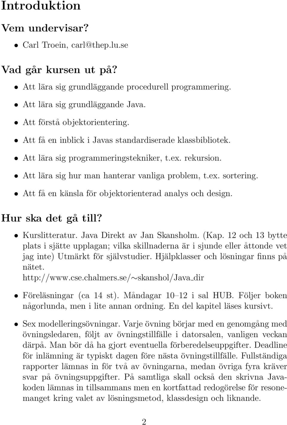 Att få en känsla för objektorienterad analys och design. Hur ska det gå till? Kurslitteratur. Java Direkt av Jan Skansholm. (Kap.