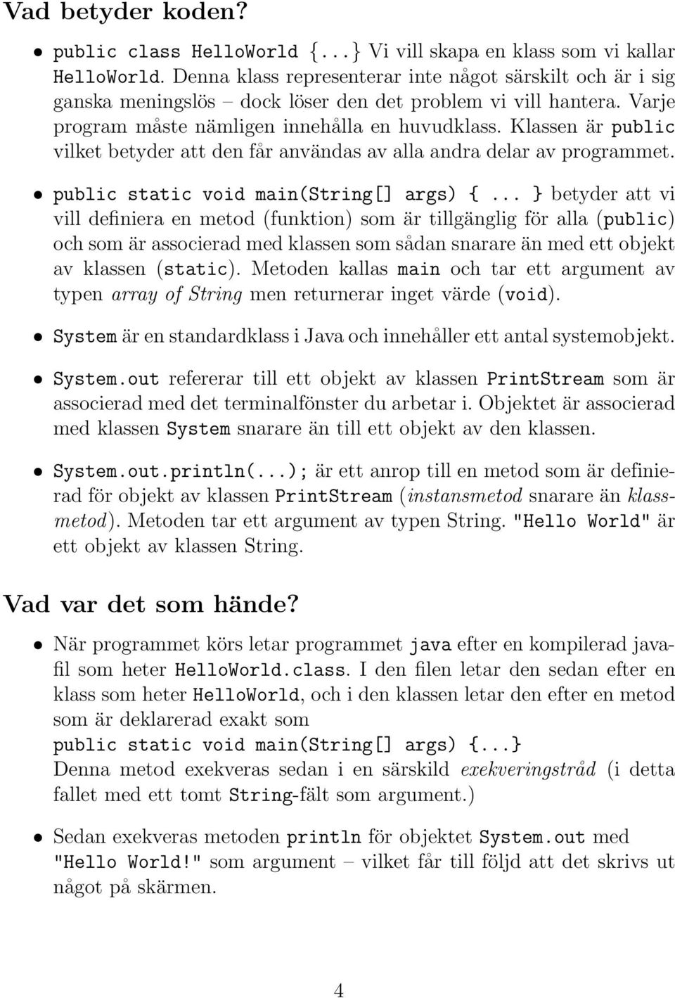 Klassen är public vilket betyder att den får användas av alla andra delar av programmet. public static void main(string[] args) {.