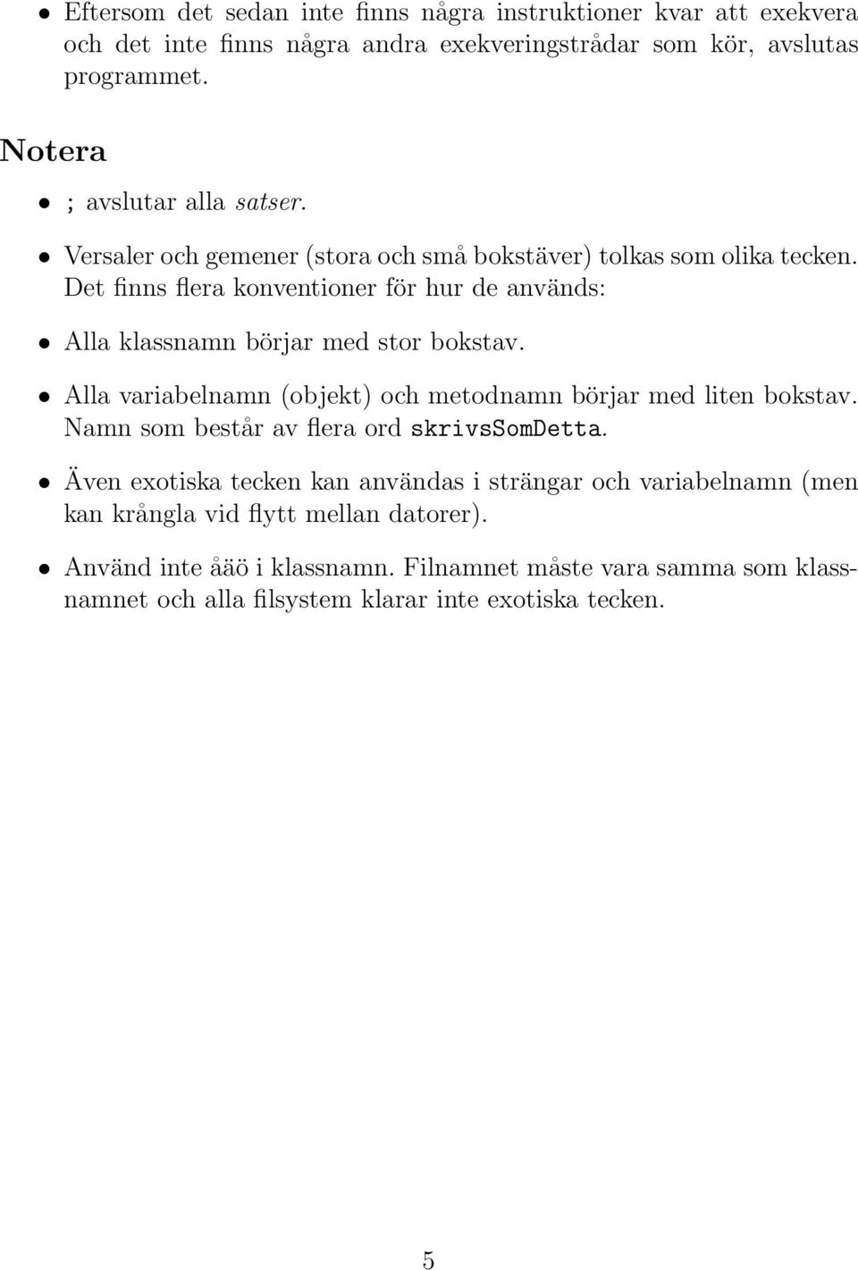 Det finns flera konventioner för hur de används: Alla klassnamn börjar med stor bokstav. Alla variabelnamn (objekt) och metodnamn börjar med liten bokstav.