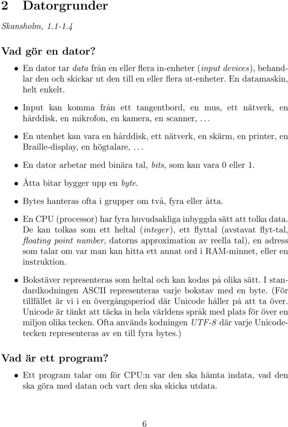 .. En utenhet kan vara en hårddisk, ett nätverk, en skärm, en printer, en Braille-display, en högtalare,... En dator arbetar med binära tal, bits, som kan vara 0 eller 1.