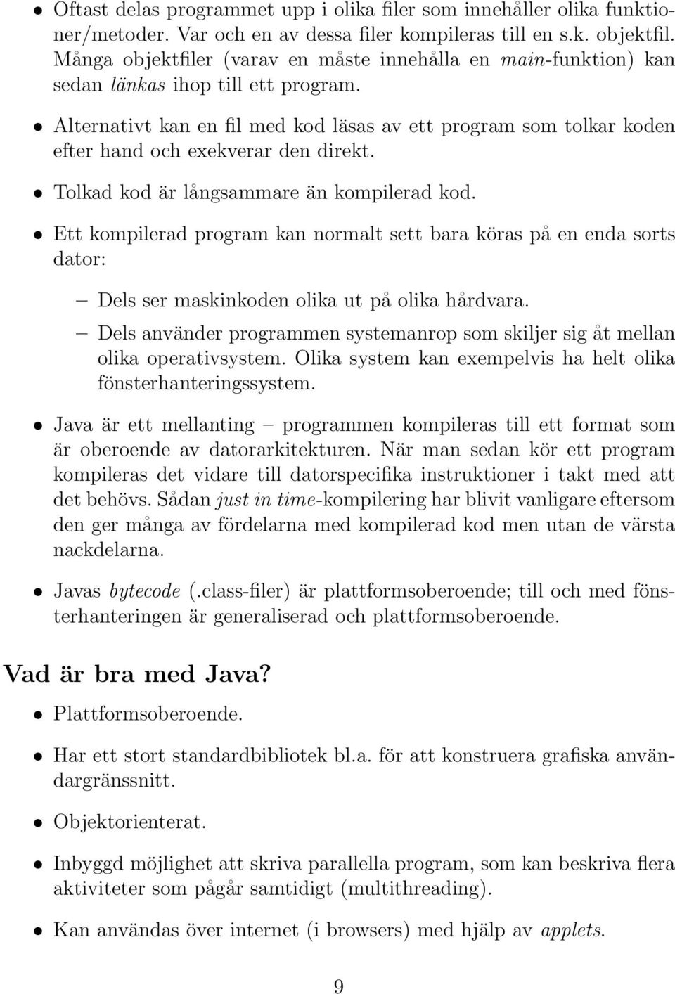 Alternativt kan en fil med kod läsas av ett program som tolkar koden efter hand och exekverar den direkt. Tolkad kod är långsammare än kompilerad kod.