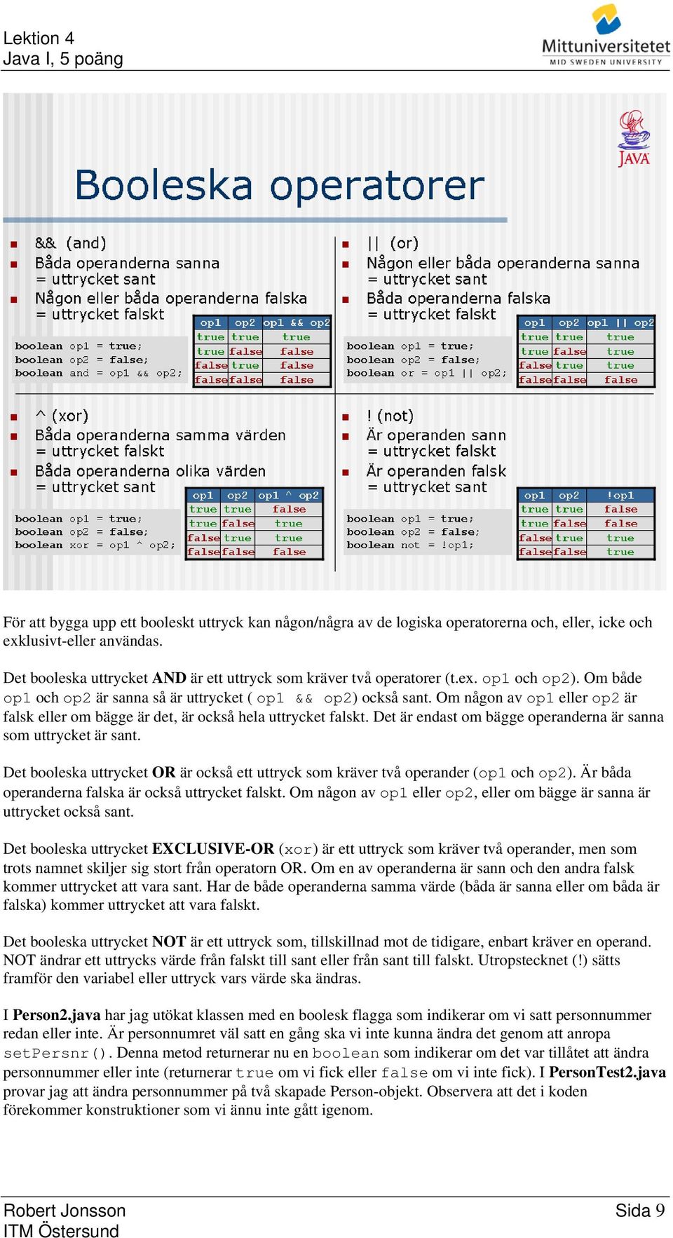 Det är endast om bägge operanderna är sanna som uttrycket är sant. Det booleska uttrycket OR är också ett uttryck som kräver två operander (op1 och op2).