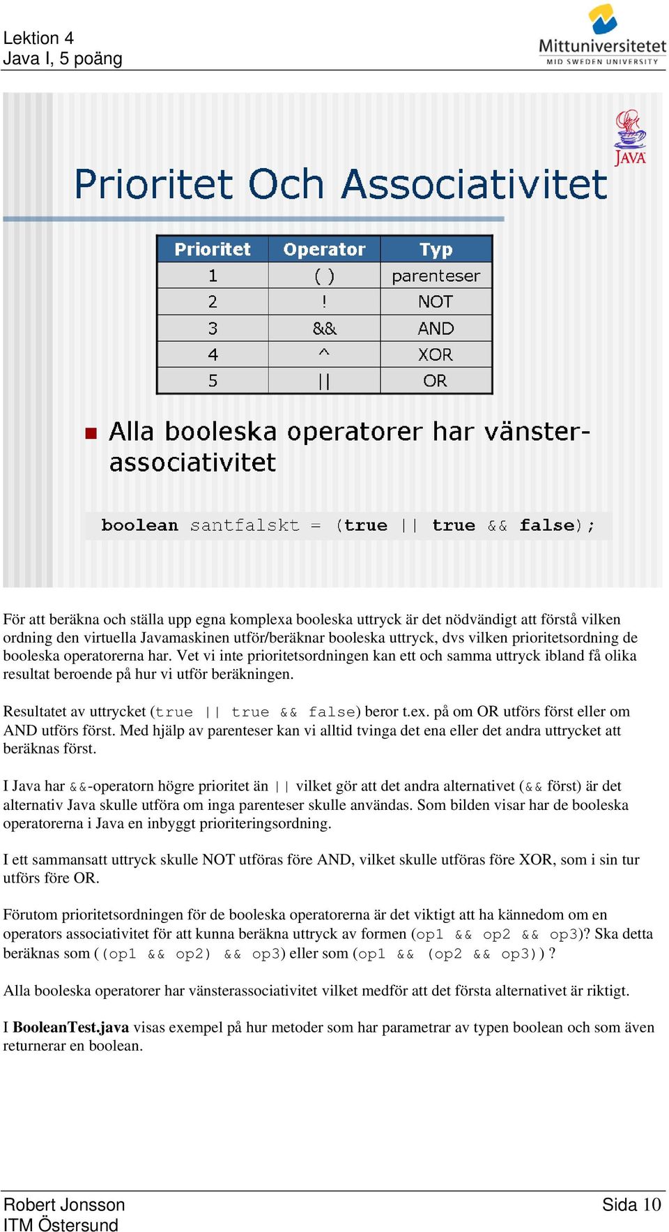 Resultatet av uttrycket (true true && false) beror t.ex. på om OR utförs först eller om AND utförs först.