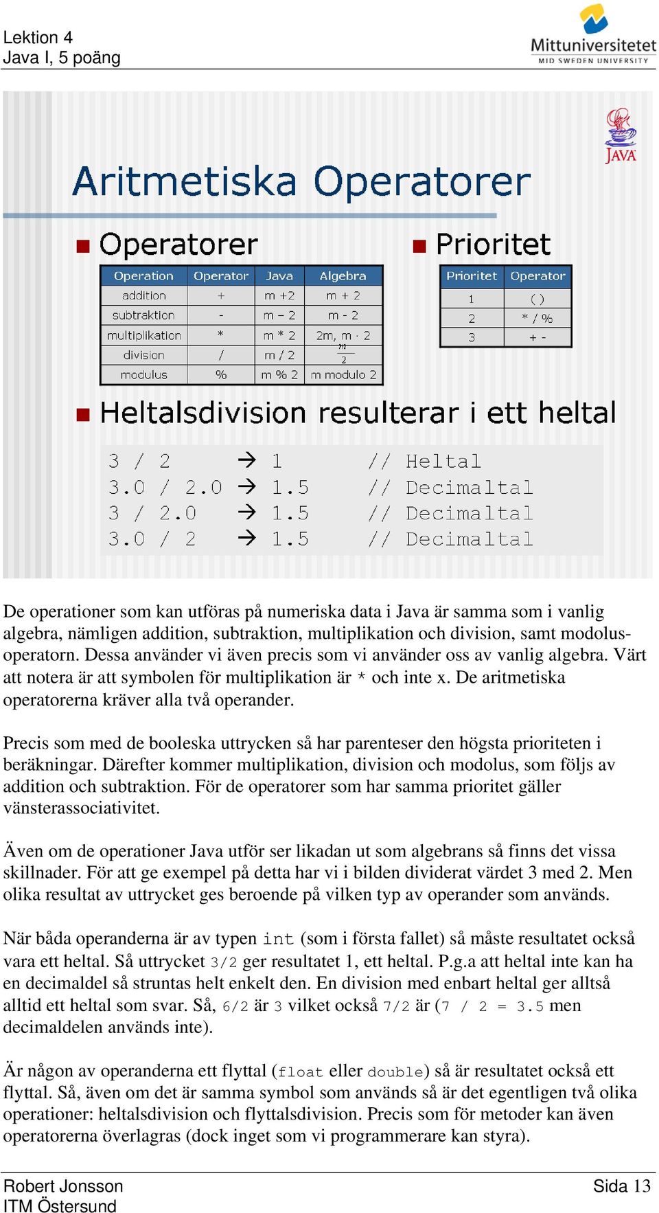 Precis som med de booleska uttrycken så har parenteser den högsta prioriteten i beräkningar. Därefter kommer multiplikation, division och modolus, som följs av addition och subtraktion.