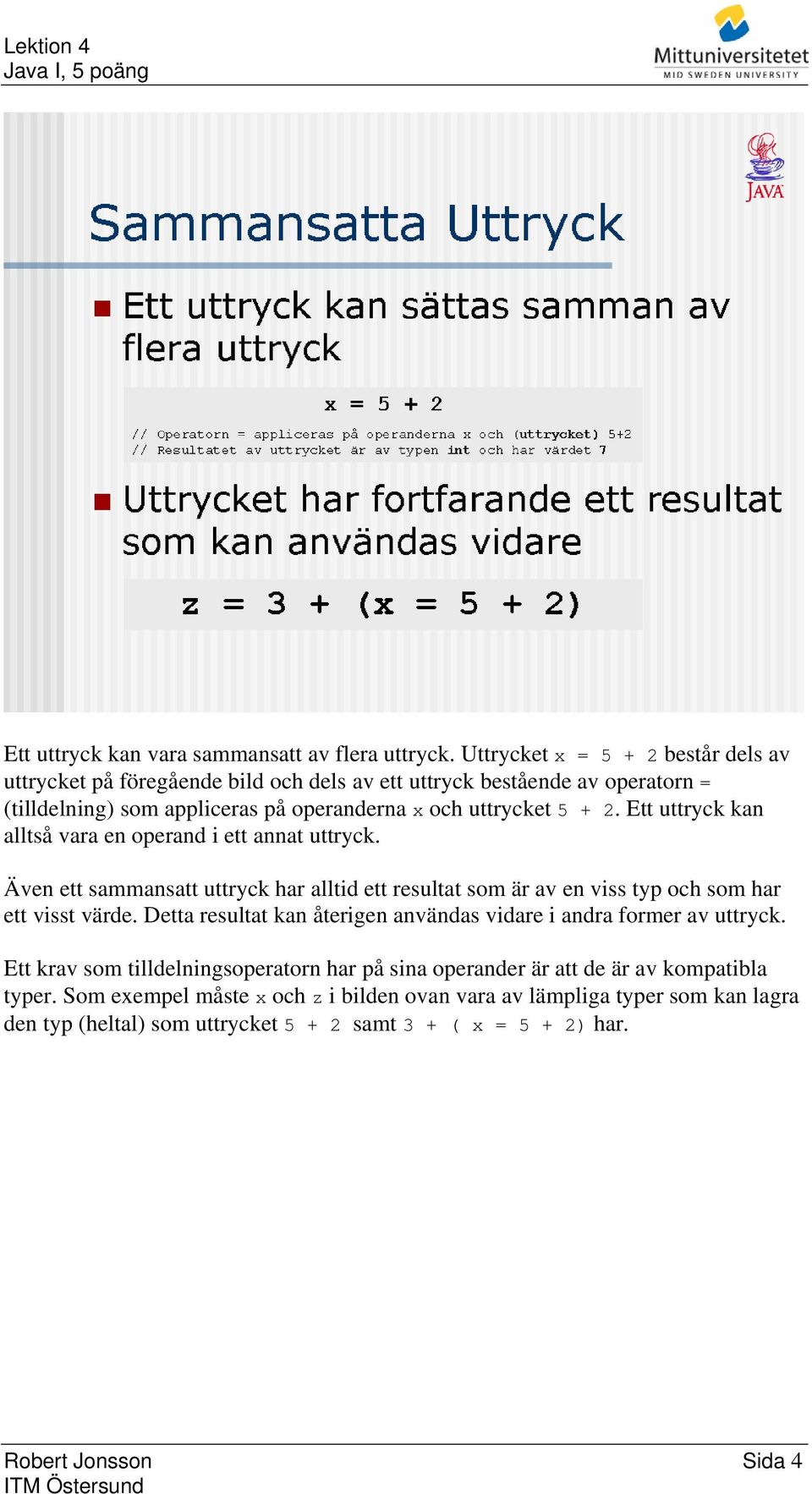 Ett uttryck kan alltså vara en operand i ett annat uttryck. Även ett sammansatt uttryck har alltid ett resultat som är av en viss typ och som har ett visst värde.