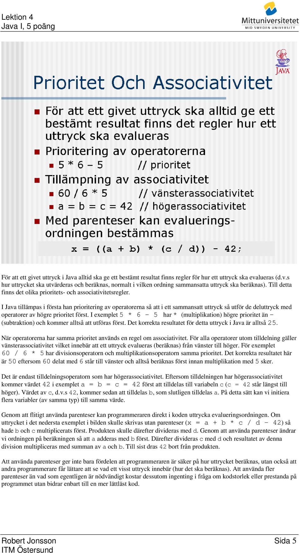 I Java tillämpas i första han prioritering av operatorerna så att i ett sammansatt uttryck så utför de deluttryck med operatorer av högre prioritet först.