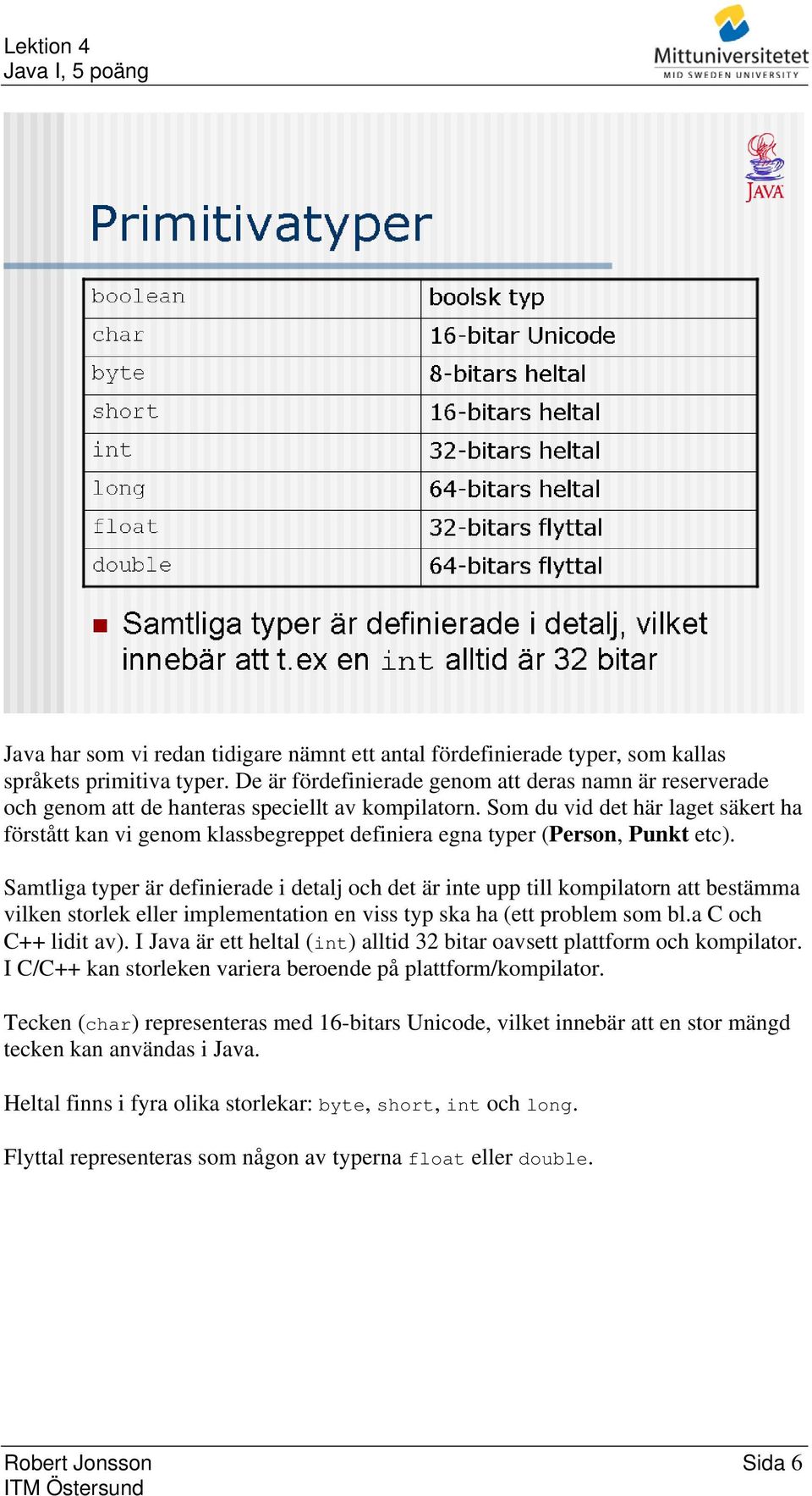 Som du vid det här laget säkert ha förstått kan vi genom klassbegreppet definiera egna typer (Person, Punkt etc).