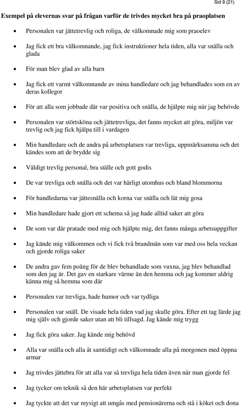 jobbade där var positiva och snälla, de hjälpte mig när jag behövde Personalen var störtsköna och jättetrevliga, det fanns mycket att göra, miljön var trevlig och jag fick hjälpa till i vardagen Min