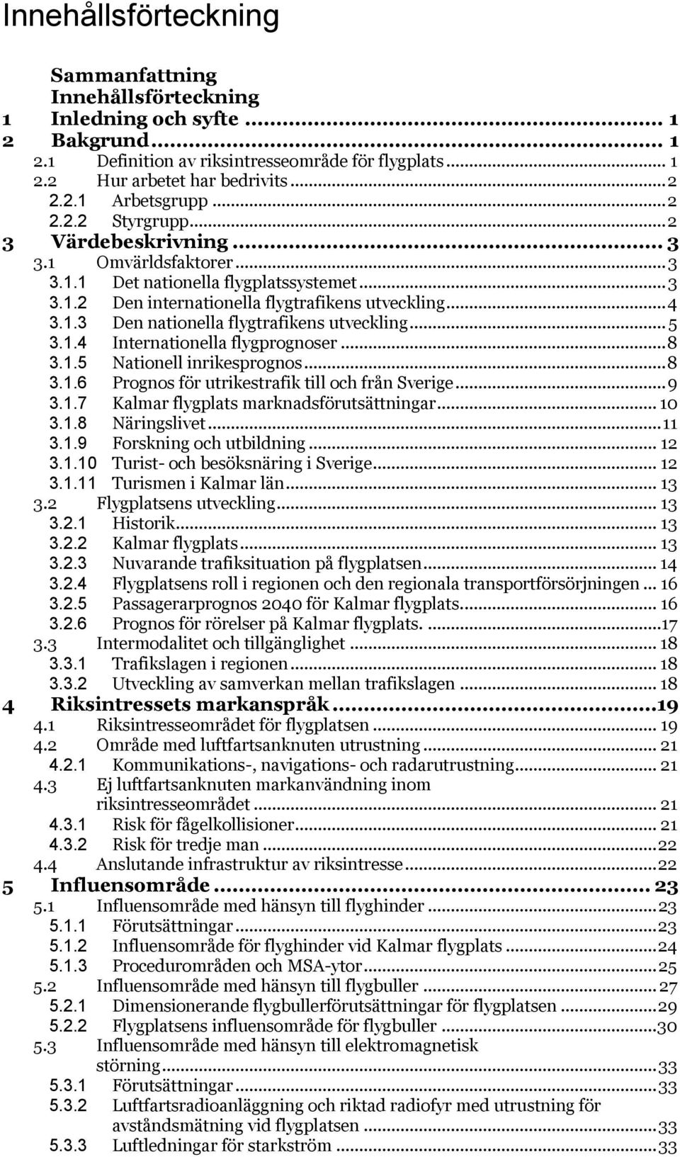 .. 5 3.1.4 Internationella flygprognoser... 8 3.1.5 Nationell inrikesprognos... 8 3.1.6 Prognos för utrikestrafik till och från Sverige... 9 3.1.7 Kalmar flygplats marknadsförutsättningar... 10 3.1.8 Näringslivet.