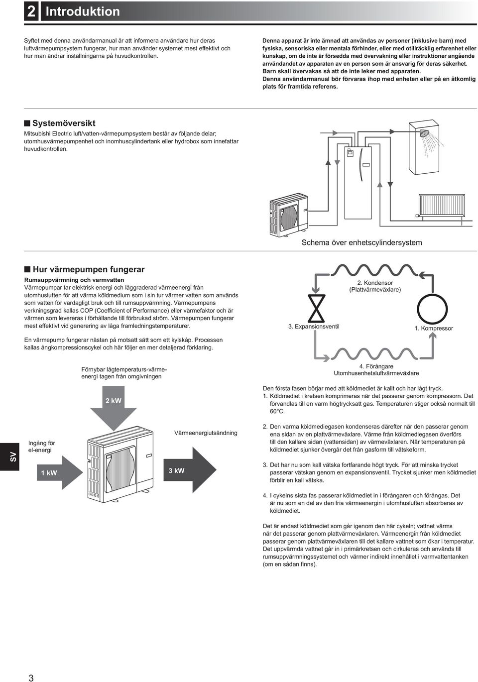 Systemöversikt Mitsubishi Electric luft/vatten-värmepumpsystem består av följande delar; utomhusvärmepumpenhet och inomhuscylindertank eller hydrobox som innefattar huvudkontrollen.