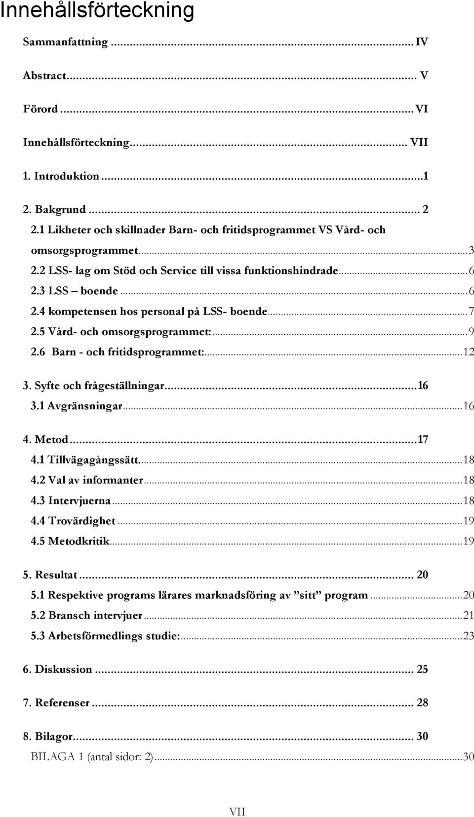 3 LSS boende... 6 2.4 kompetensen hos personal på LSS- boende... 7 2.5 Vård- och omsorgsprogrammet:... 9 2.6 Barn - och fritidsprogrammet:... 12 3. Syfte och frågeställningar... 16 3.1 Avgränsningar.