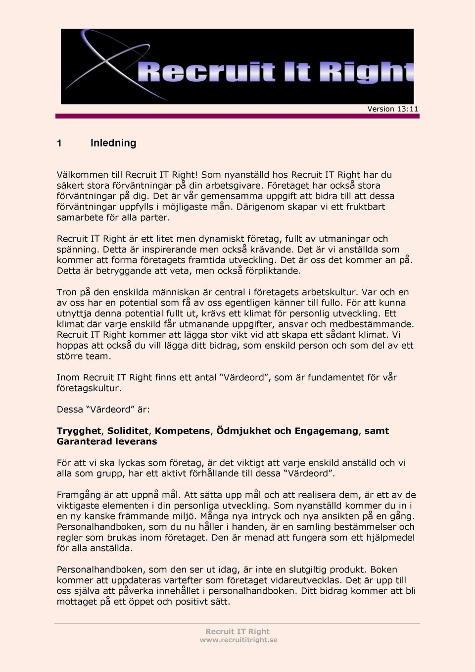 är ett litet men dynamiskt företag, fullt av utmaningar och spänning. Detta är inspirerande men också krävande. Det är vi anställda som kommer att forma företagets framtida utveckling.