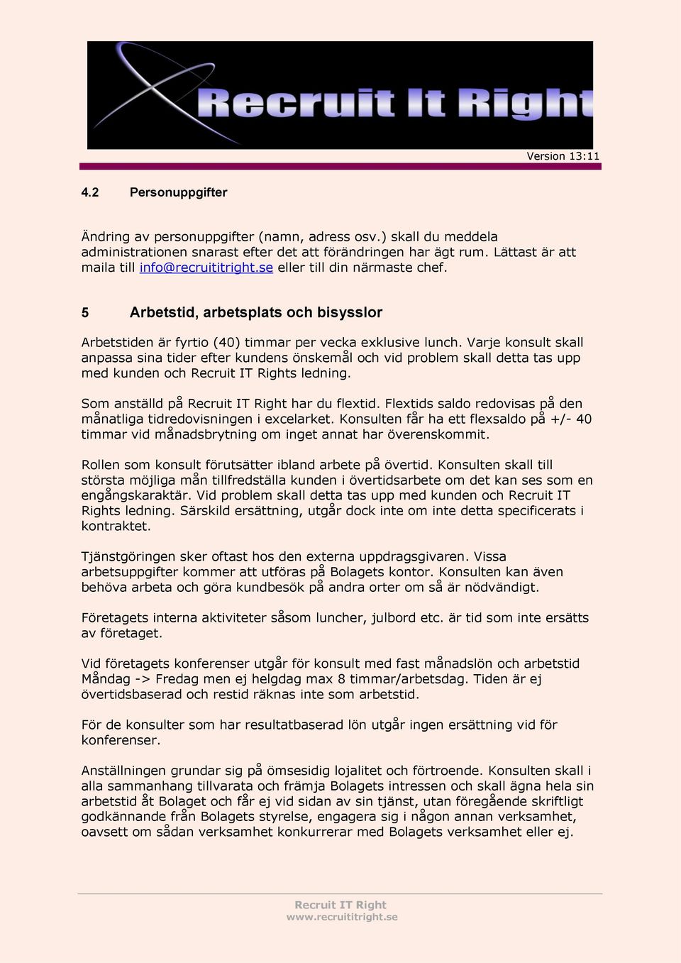 Varje konsult skall anpassa sina tider efter kundens önskemål och vid problem skall detta tas upp med kunden och s ledning. Som anställd på har du flextid.