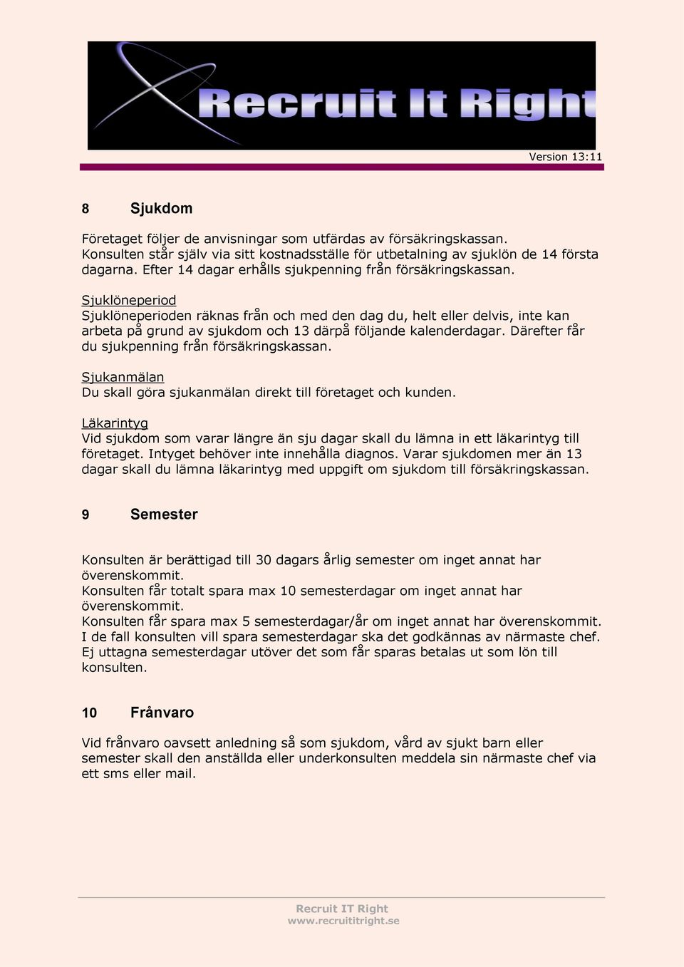 Sjuklöneperiod Sjuklöneperioden räknas från och med den dag du, helt eller delvis, inte kan arbeta på grund av sjukdom och 13 därpå följande kalenderdagar.