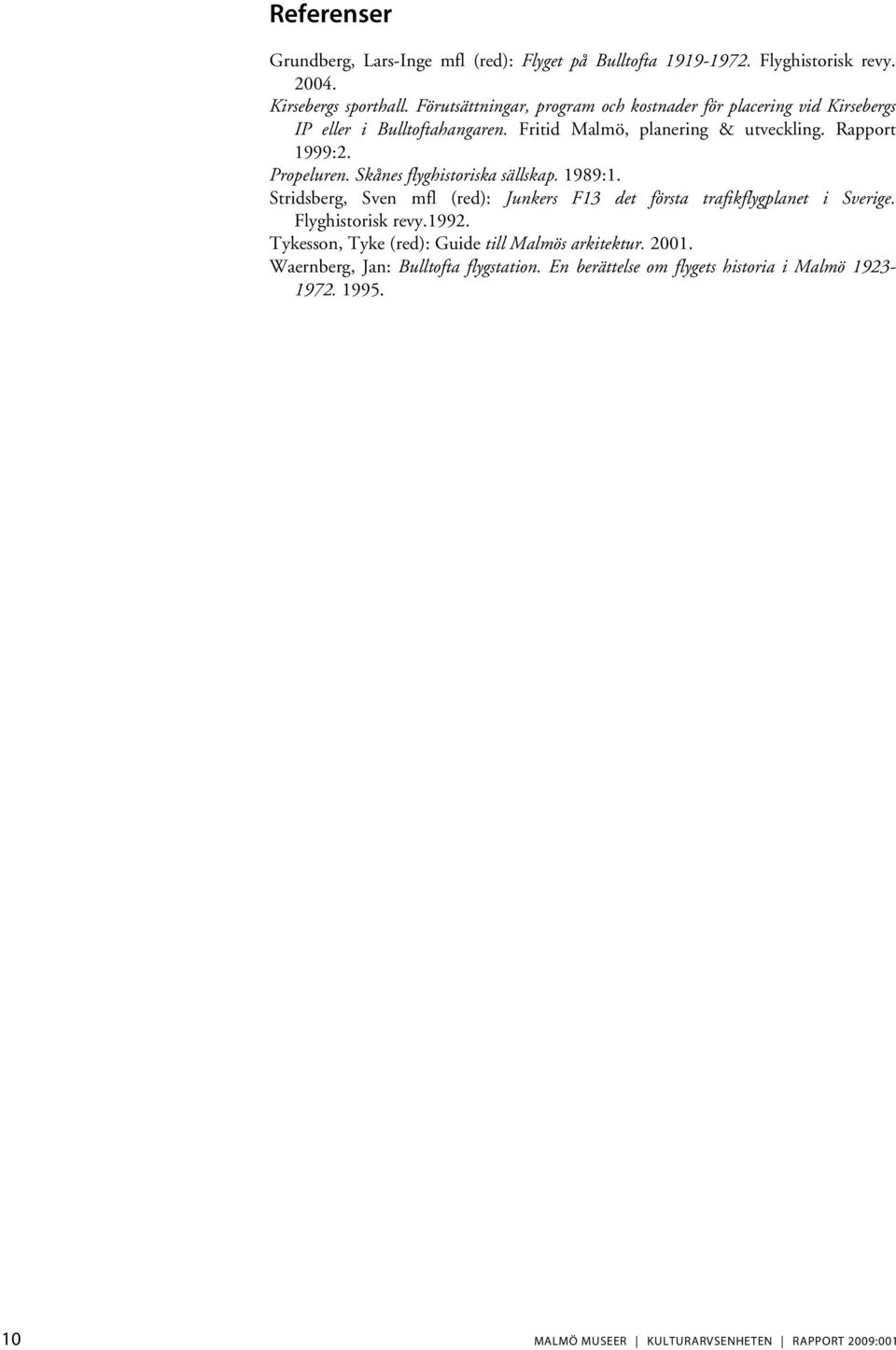 Propeluren. Skånes flyghistoriska sällskap. 1989:1. Stridsberg, Sven mfl (red): Junkers F13 det första trafikflygplanet i Sverige. Flyghistorisk revy.1992.