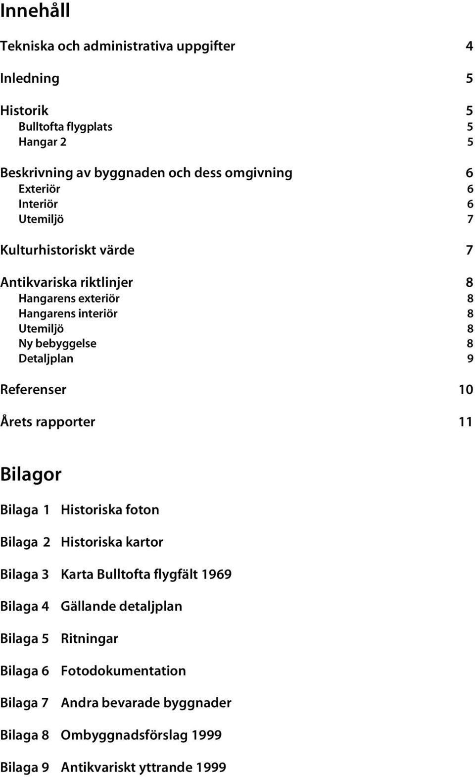 Detaljplan 9 Referenser 10 Årets rapporter 11 Bilagor Bilaga 1 Historiska foton Bilaga 2 Historiska kartor Bilaga 3 Karta Bulltofta flygfält 1969 Bilaga 4