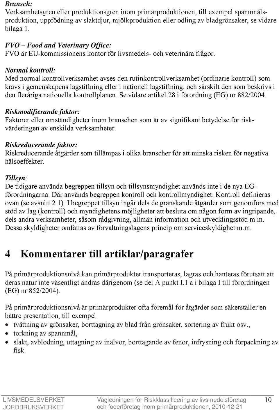 Normal kontroll: Med normal kontrollverksamhet avses den rutinkontrollverksamhet (ordinarie kontroll) som krävs i gemenskapens lagstiftning eller i nationell lagstiftning, och särskilt den som