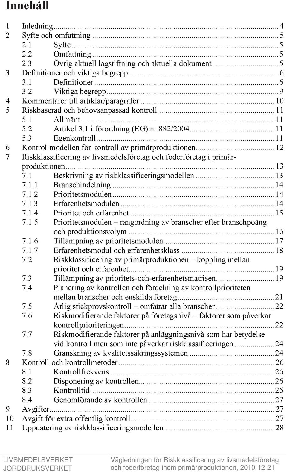 1 i förordning (EG) nr 882/2004... 11 5.3 Egenkontroll... 11 6 Kontrollmodellen för kontroll av primärproduktionen... 12 7 Riskklassificering av livsmedelsföretag och foderföretag i primärproduktionen.