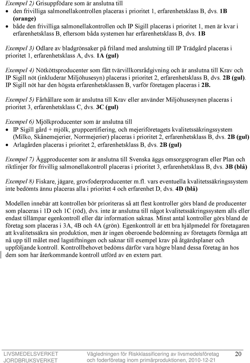 1B Exempel 3) Odlare av bladgrönsaker på friland med anslutning till IP Trädgård placeras i prioritet 1, erfarenhetsklass A, dvs.