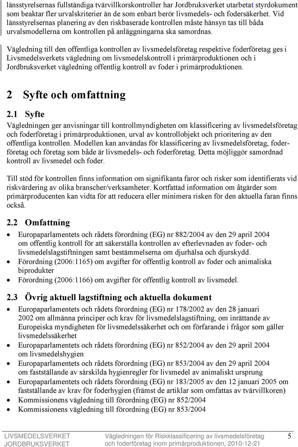 Vägledning till den offentliga kontrollen av livsmedelsföretag respektive foderföretag ges i Livsmedelsverkets vägledning om livsmedelskontroll i primärproduktionen och i Jordbruksverket vägledning