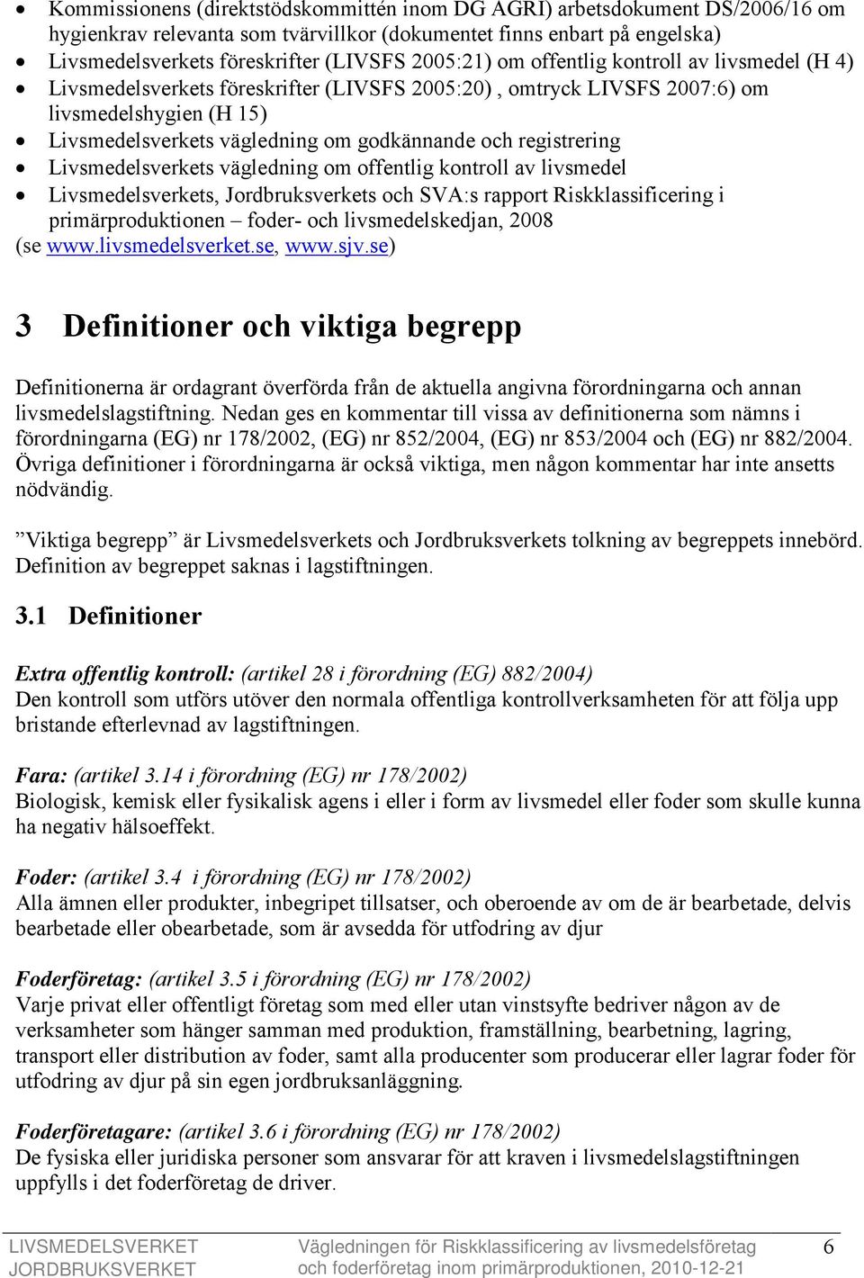 registrering Livsmedelsverkets vägledning om offentlig kontroll av livsmedel Livsmedelsverkets, Jordbruksverkets och SVA:s rapport Riskklassificering i primärproduktionen foder- och livsmedelskedjan,