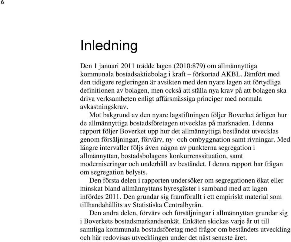 principer med normala avkastningskrav. Mot bakgrund av den nyare lagstiftningen följer Boverket årligen hur de allmännyttiga bostadsföretagen utvecklas på marknaden.