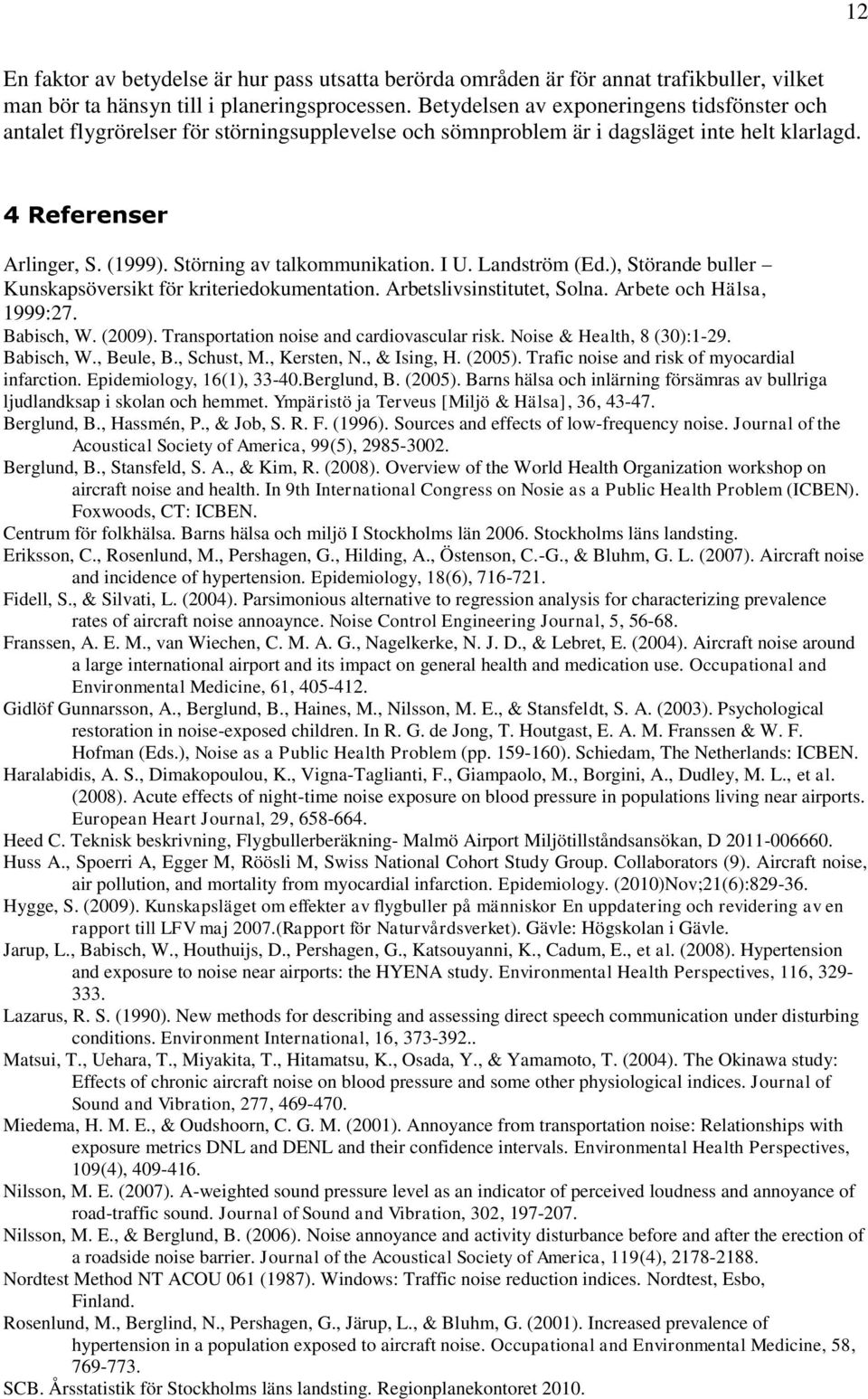 Störning av talkommunikation. I U. Landström (Ed.), Störande buller Kunskapsöversikt för kriteriedokumentation. Arbetslivsinstitutet, Solna. Arbete och Hälsa, 1999:27. Babisch, W. (2009).