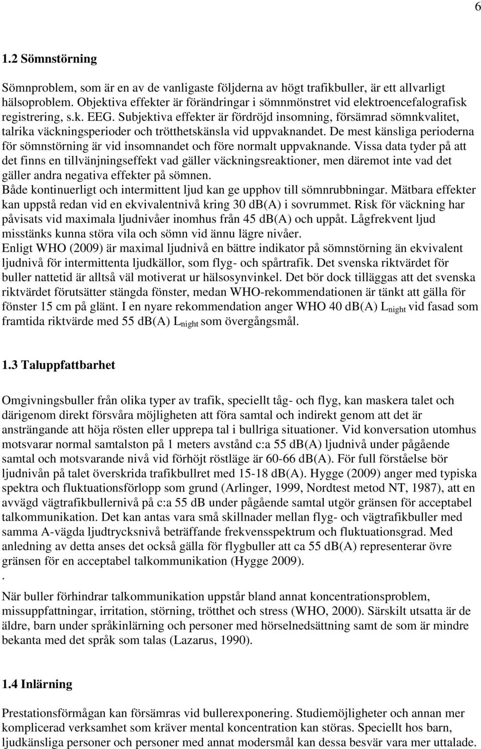 Subjektiva effekter är fördröjd insomning, försämrad sömnkvalitet, talrika väckningsperioder och trötthetskänsla vid uppvaknandet.