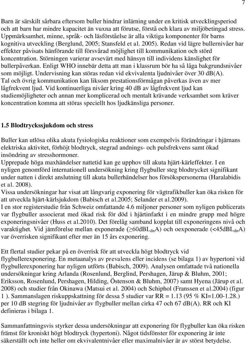 Redan vid lägre bullernivåer har effekter påvisats hänförande till försvårad möjlighet till kommunikation och störd koncentration.