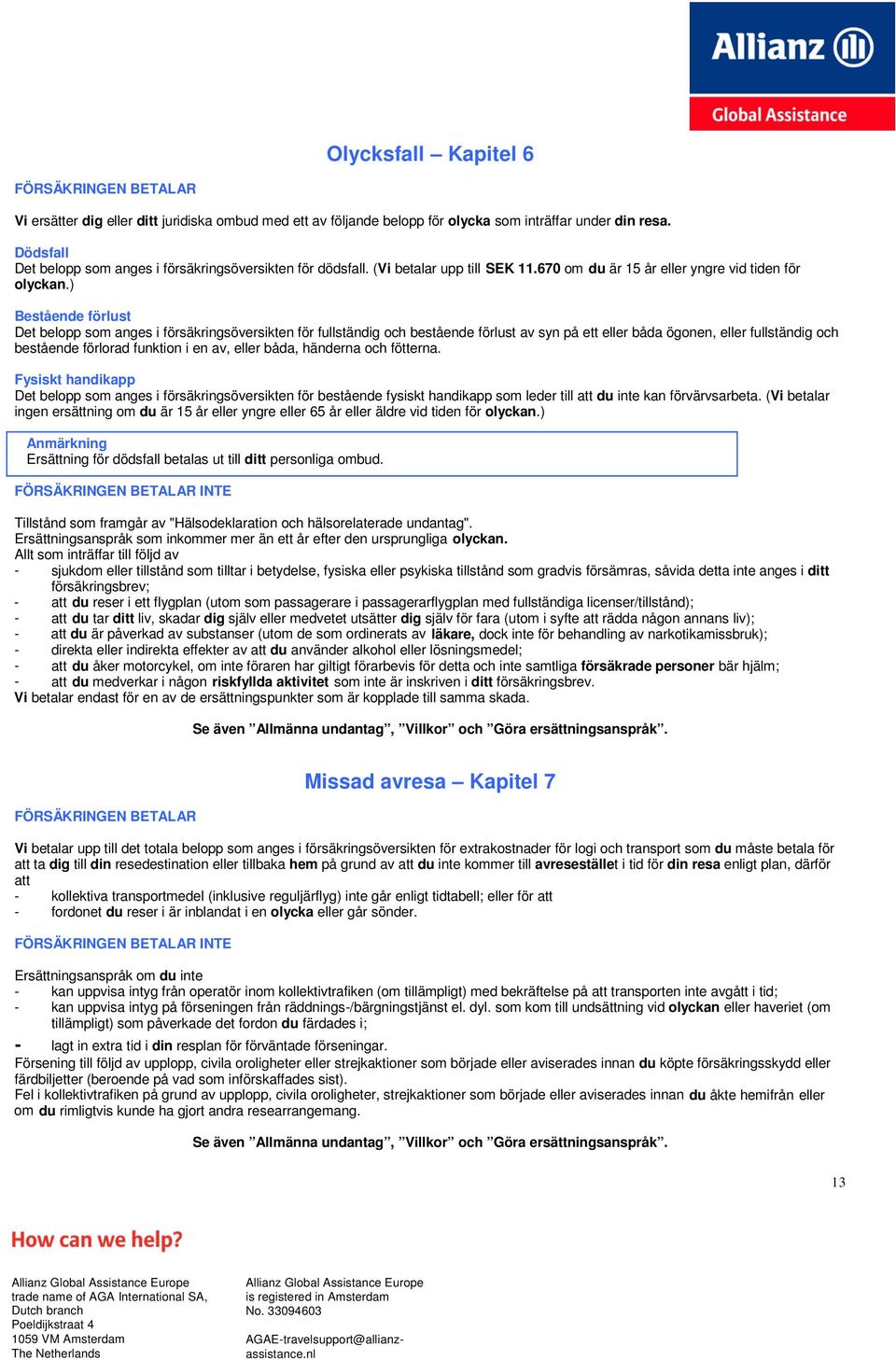 ) Bestående förlust Det belopp som anges i försäkringsöversikten för fullständig och bestående förlust av syn på ett eller båda ögonen, eller fullständig och bestående förlorad funktion i en av,