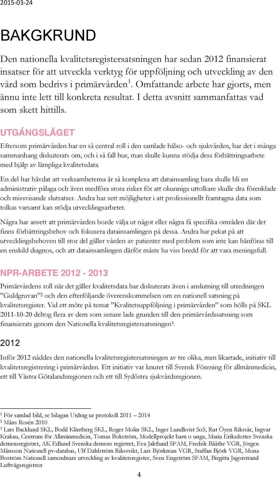 UTGÅNGSLÄGET Eftersom primärvården har en så central roll i den samlade hälso- och sjukvården, har det i många sammanhang diskuterats om, och i så fall hur, man skulle kunna stödja dess