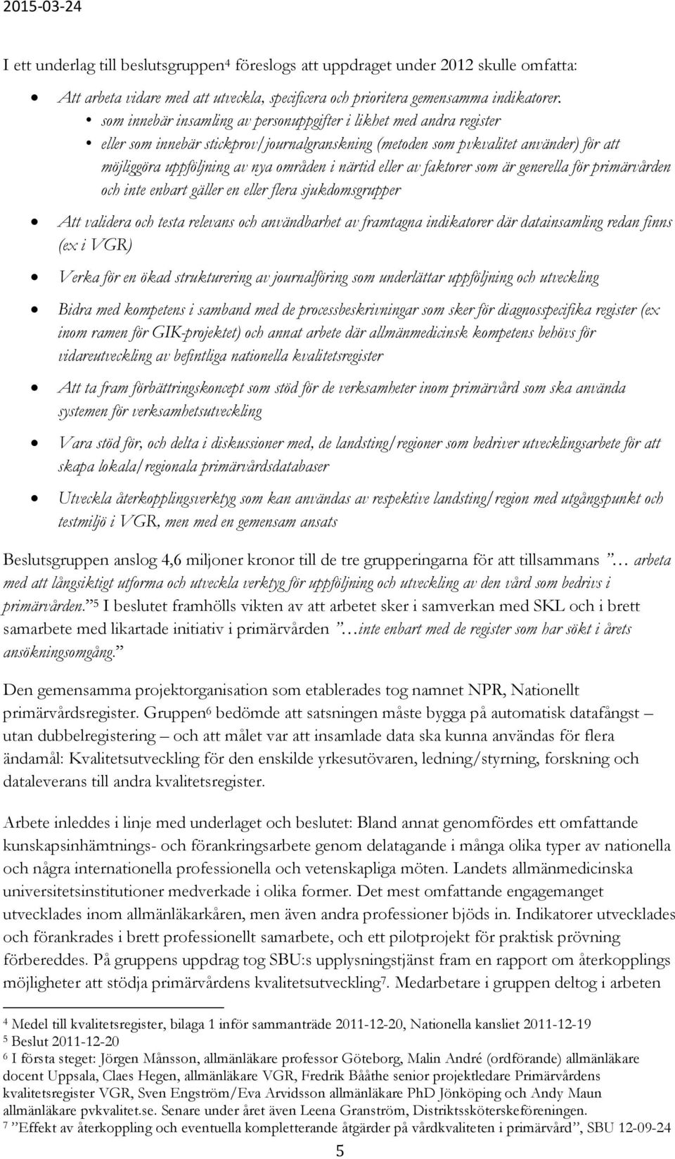 närtid eller av faktorer som är generella för primärvården och inte enbart gäller en eller flera sjukdomsgrupper Att validera och testa relevans och användbarhet av framtagna indikatorer där