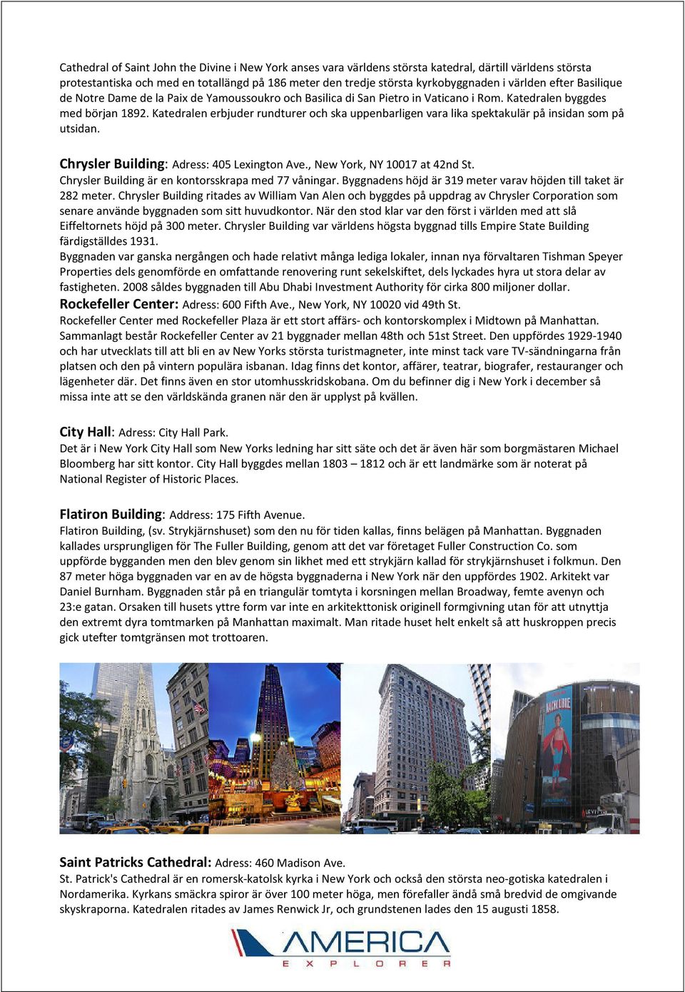 Katedralen erbjuder rundturer och ska uppenbarligen vara lika spektakulär på insidan som på utsidan. Chrysler Building: Adress: 405 Lexington Ave., New York, NY 10017 at 42nd St.