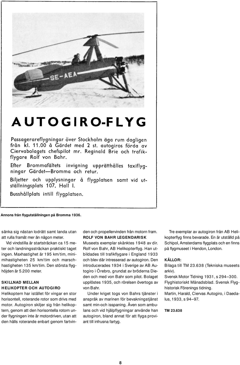 Den största flyghöjden är 5.200 meter. SKILLNAD MELLAN HELIKOPTER OCH AUTOGIRO Helikoptern har istället för vingar en stor horisontell, roterande rotor som drivs med motor.