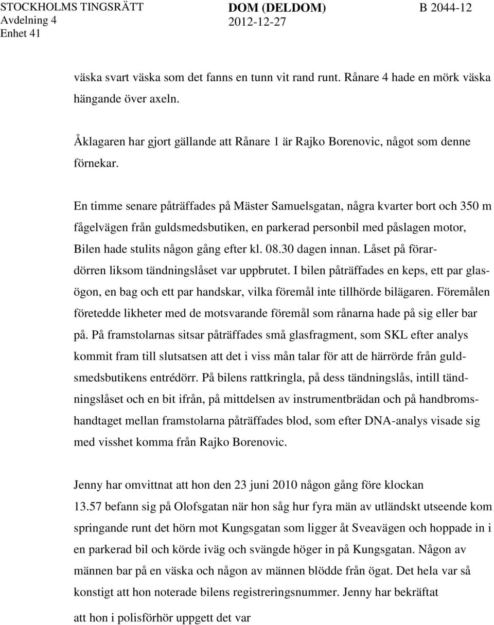 30 dagen innan. Låset på förardörren liksom tändningslåset var uppbrutet. I bilen påträffades en keps, ett par glasögon, en bag och ett par handskar, vilka föremål inte tillhörde bilägaren.