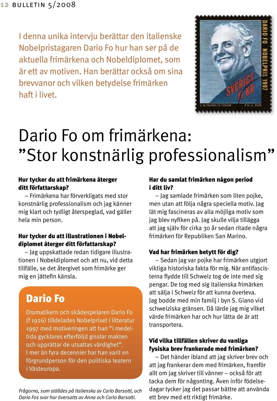 Frimärkena har förverkligats med stor konstnärlig professionalism och jag känner mig klart och tydligt återspeglad, vad gäller hela min person.