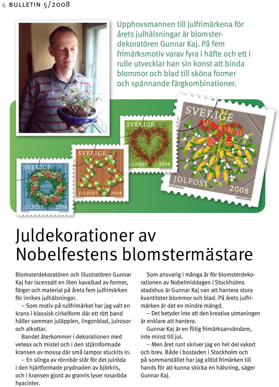 Juldekorationer av Nobelfestens blomstermästare Blomsterdekoratören och illustratören Gunnar Kaj har iscensatt en liten kavalkad av former, färger och material på årets fem julfrimärken för inrikes