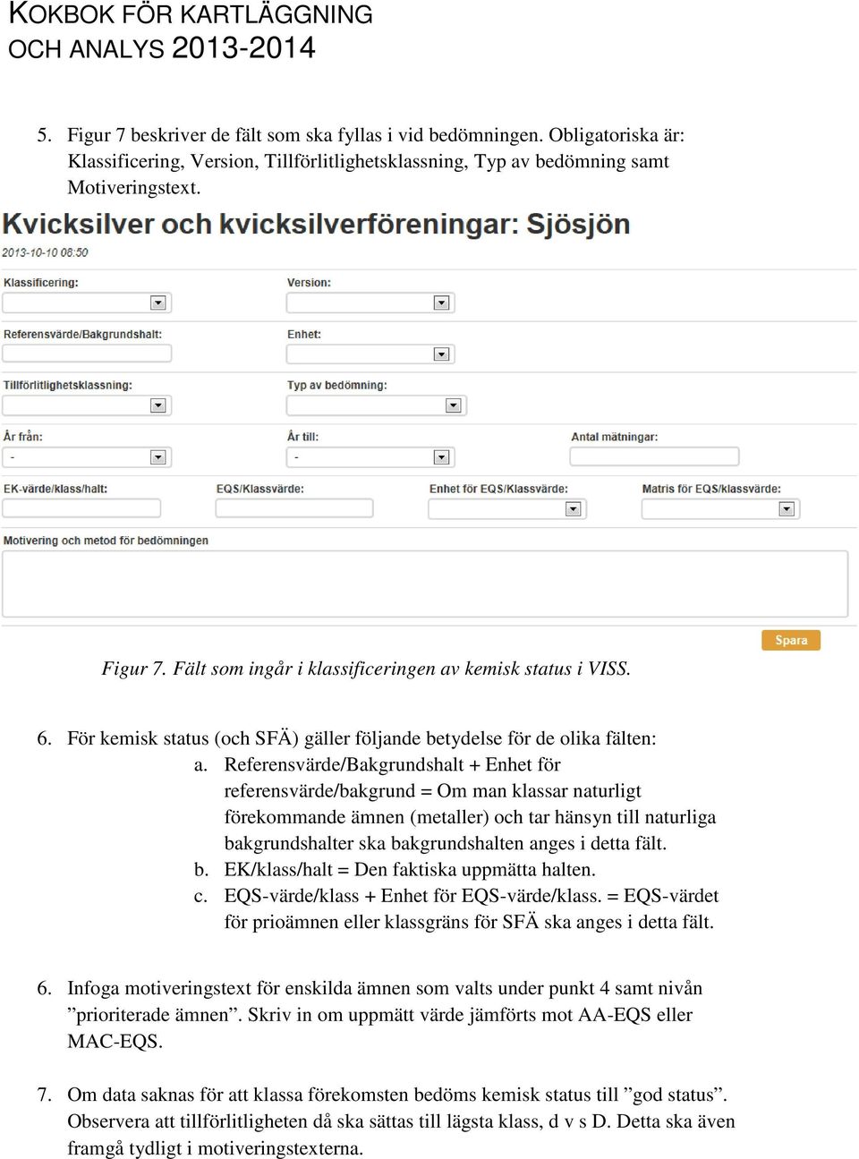 Referensvärde/Bakgrundshalt + Enhet för referensvärde/bakgrund = Om man klassar naturligt förekommande ämnen (metaller) och tar hänsyn till naturliga bakgrundshalter ska bakgrundshalten anges i detta