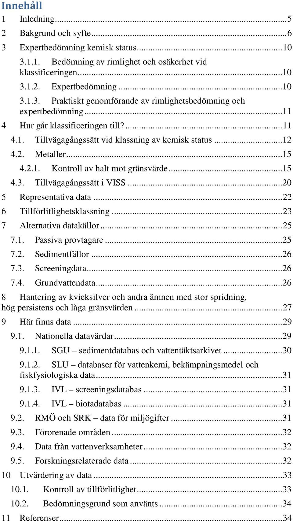 ..20 5 Representativa data... 22 6 Tillförlitlighetsklassning... 23 7 Alternativa datakällor... 25 7.1. Passiva provtagare...25 7.2. Sedimentfällor...26 7.3. Screeningdata...26 7.4. Grundvattendata.