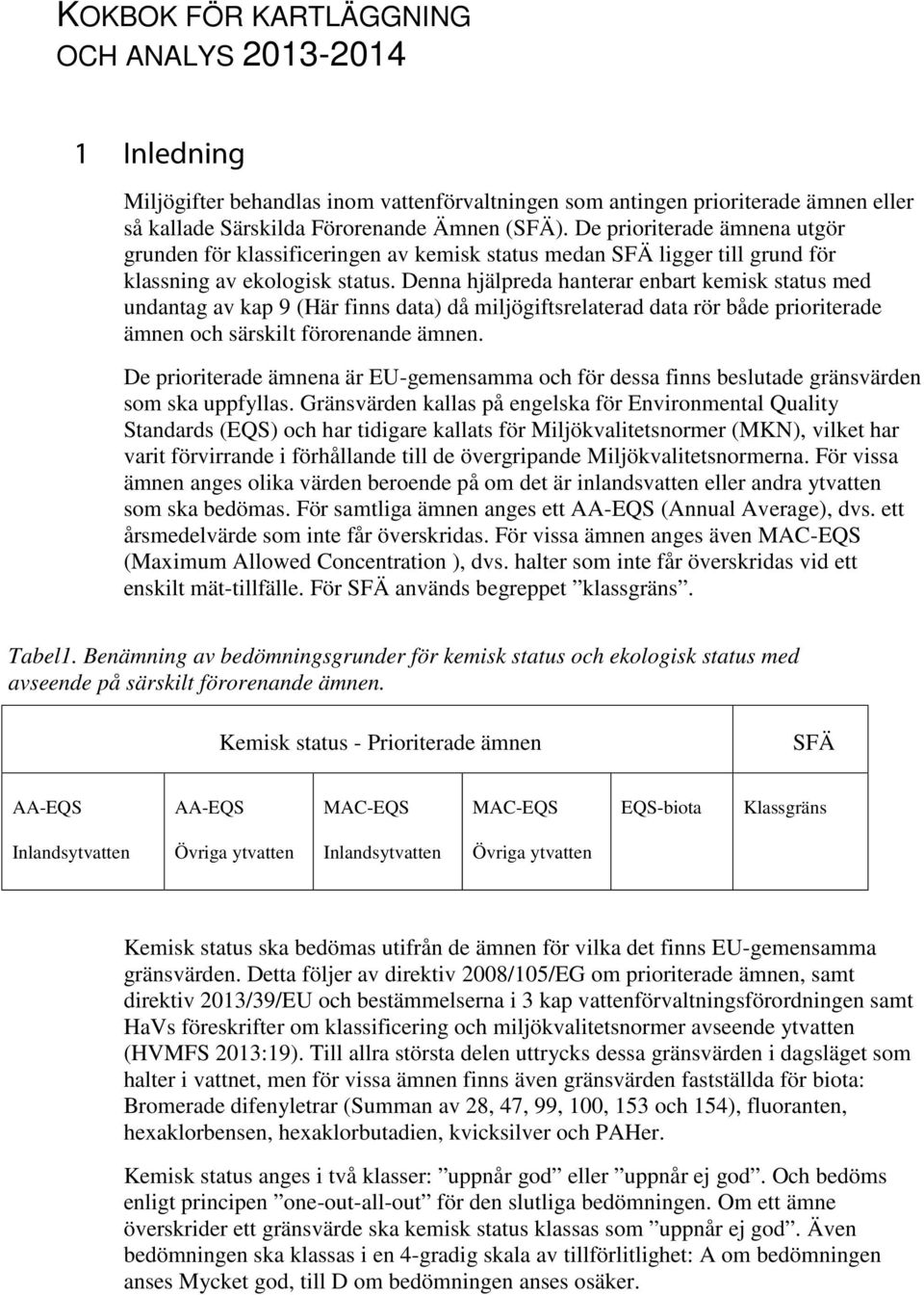 Denna hjälpreda hanterar enbart kemisk status med undantag av kap 9 (Här finns data) då miljögiftsrelaterad data rör både prioriterade ämnen och särskilt förorenande ämnen.