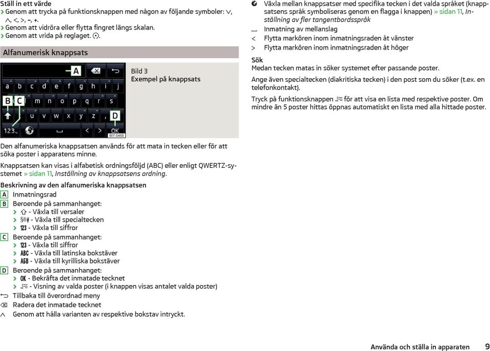 Inställning av fler tangentbordsspråk Inmatning av mellanslag Flytta markören inom inmatningsraden åt vänster Flytta markören inom inmatningsraden åt höger Sök Medan tecken matas in söker systemet