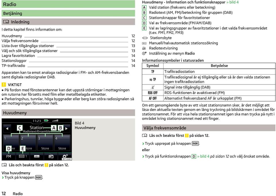 VIKTIGT På fordon med fönsterantenner kan det uppstå störningar i mottagningen om rutorna har försetts med film eller metallbelagda etiketter.