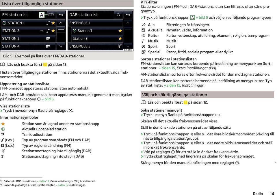 I AM- och DAB-området ska listan uppdateras manuellt genom att man trycker på funktionsknappen» bild 5. Visa stationslista Tryck i huvudmenyn Radio på reglaget. Informationssymboler (t.ex.