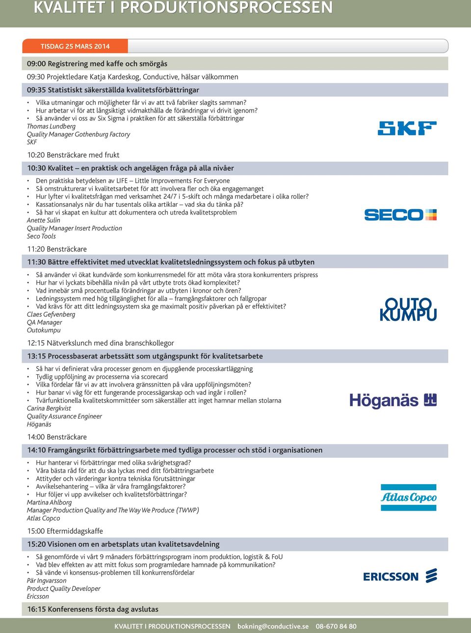 Så använder vi oss av Six Sigma i praktiken för att säkerställa förbättringar Thomas Lundberg Quality Manager Gothenburg Factory SKF 10:20 Bensträckare med frukt 10:30 Kvalitet en praktisk och