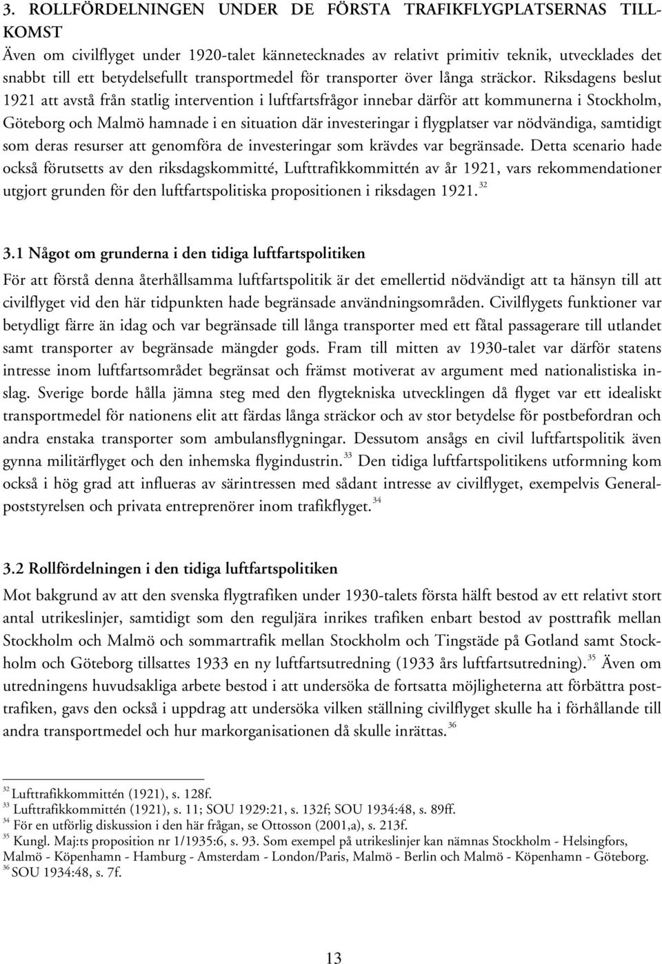 Riksdagens beslut 1921 att avstå från statlig intervention i luftfartsfrågor innebar därför att kommunerna i Stockholm, Göteborg och Malmö hamnade i en situation där investeringar i flygplatser var